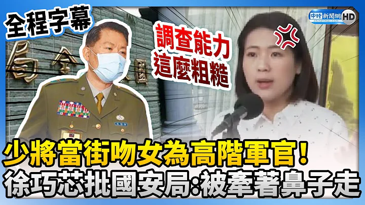 【全程字幕】少将当街吻女为高阶军官！　徐巧芯批国安局：被牵着鼻子走 @ChinaTimes - 天天要闻