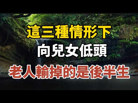 這三種情形下向儿女低头，老人输掉的是后半生！早知道早預防！【中老年心語】#養老 #幸福#人生 #晚年幸福 #深夜#讀書 #養生 #佛 #為人處世#哲理