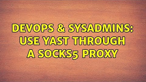 DevOps & SysAdmins: Use YaST through a SOCKS5 proxy (2 Solutions!!)