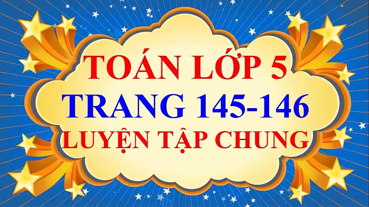 Toán lớp 5 luyện tập chung trang 145 và 146 năm 2024