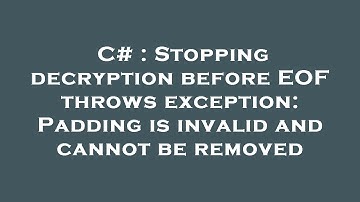 C# : Stopping decryption before EOF throws exception: Padding is invalid and cannot be removed
