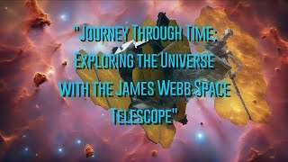 Journey Through Time: Exploring the Universe with the James Webb Space Telescope