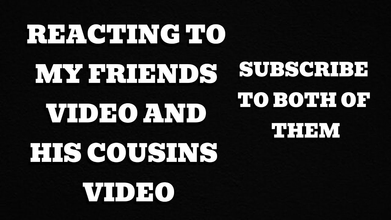 Reacting To My Friends Video And His Cousins Video Subscribe To Both reacting-to-my-friends-video-and-his-cousins-video-subscribe-to-both