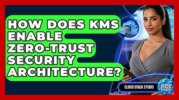 How Does KMS Enable Zero-trust Security Architecture? - Cloud Stack Studio