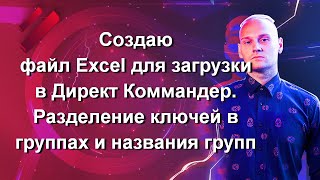 Часть 8. Создаю файл Excel для загрузки в Директ Коммандер. Разделение ключей в группах