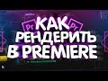 КАК ПРАВИЛЬНО И В МАКСИМАЛЬНОМ КАЧЕСТВЕ РЕНДЕРИТЬ ВИДЕО В ADOBE PREMIERE PRO CC | ТУТОРИАЛ