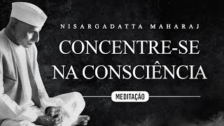 Nisargadatta Maharaj - Meditação - Concentre-se na Consciência