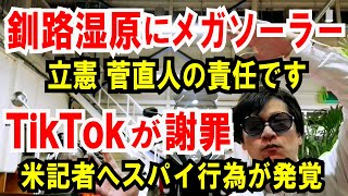 【釧路湿原に太陽光パネル】立憲 菅直人に責任論、浮上【TikTok 謝罪】米記者へのスパイ行為が発覚