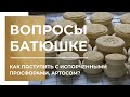 Вопросы батюшке. Как поступить с испорченными просфорами, артосом?