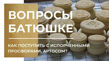 Вопросы батюшке. Как поступить с испорченными просфорами, артосом?