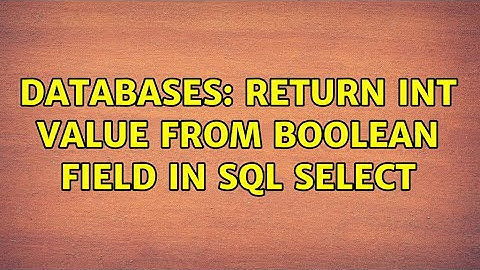 Databases: Return int value from boolean field in SQL select (4 Solutions!!)