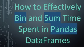 How to Effectively Bin and Sum Time Spent in Pandas DataFrames