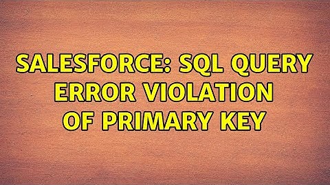 Salesforce: SQL query Error Violation of PRIMARY KEY