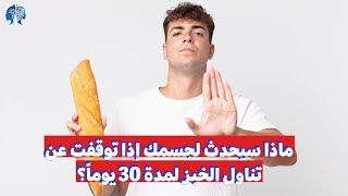 ماذا سيحدث لجسمك إذا توقفت عن تناول الخبز لمدة 30 يوماً؟