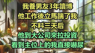 《完結文》我養男友3年讀博，他工作後立馬踹了我，不料三天后，他到大公司來拉投資，看到主位上的我直接嚇尿《完結爽文》