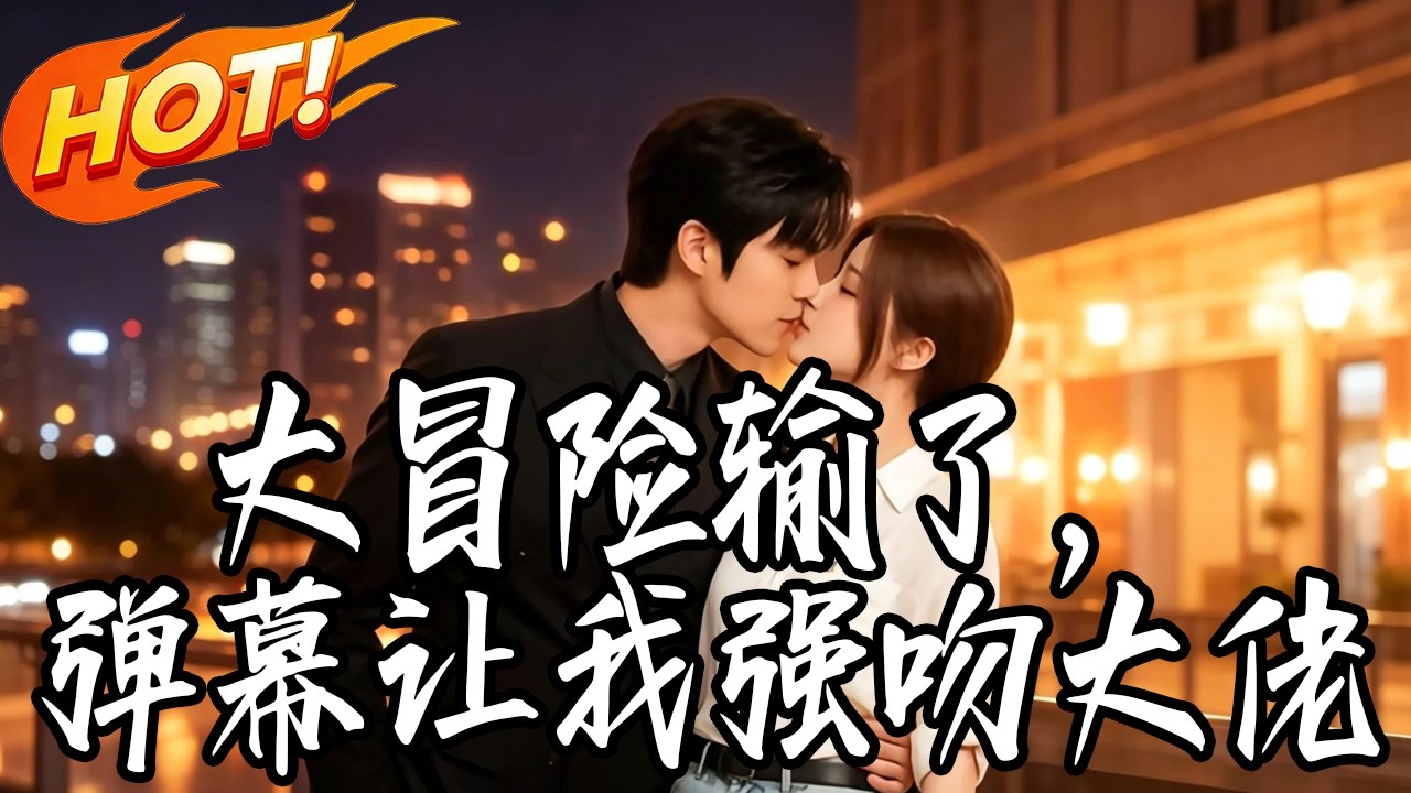 《大冒險輸了,彈幕讓我強吻大佬》第1~57集【高清完結合集】#抓馬短劇 #短劇 #都市#逆襲 #搞笑 #系統 #修仙 #愛情 #甜寵 #drama #穿越 #重生 #短劇 #短劇推薦 #短劇全集#漫劇