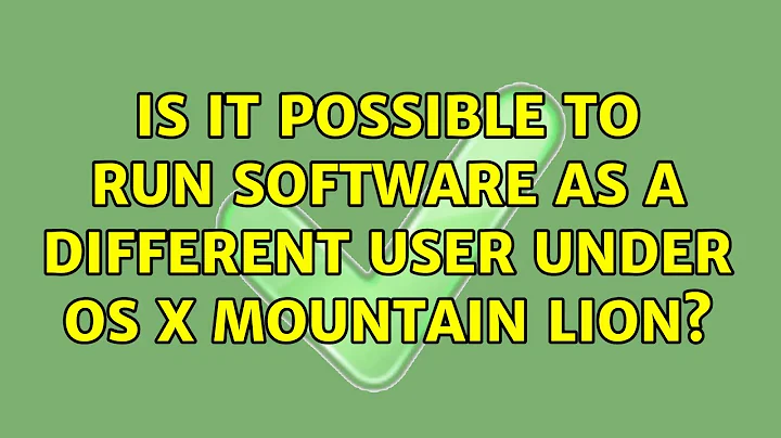 Is it possible to run software as a different user under OS X Mountain Lion? (4 Solutions!!)