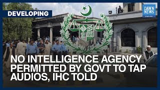 No Intelligence Agency Permitted By Govt To Tap Audios, IHC Told | Dawn News English