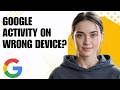 Google Activity Showing Wrong Device? Fix It Fast Step by Step