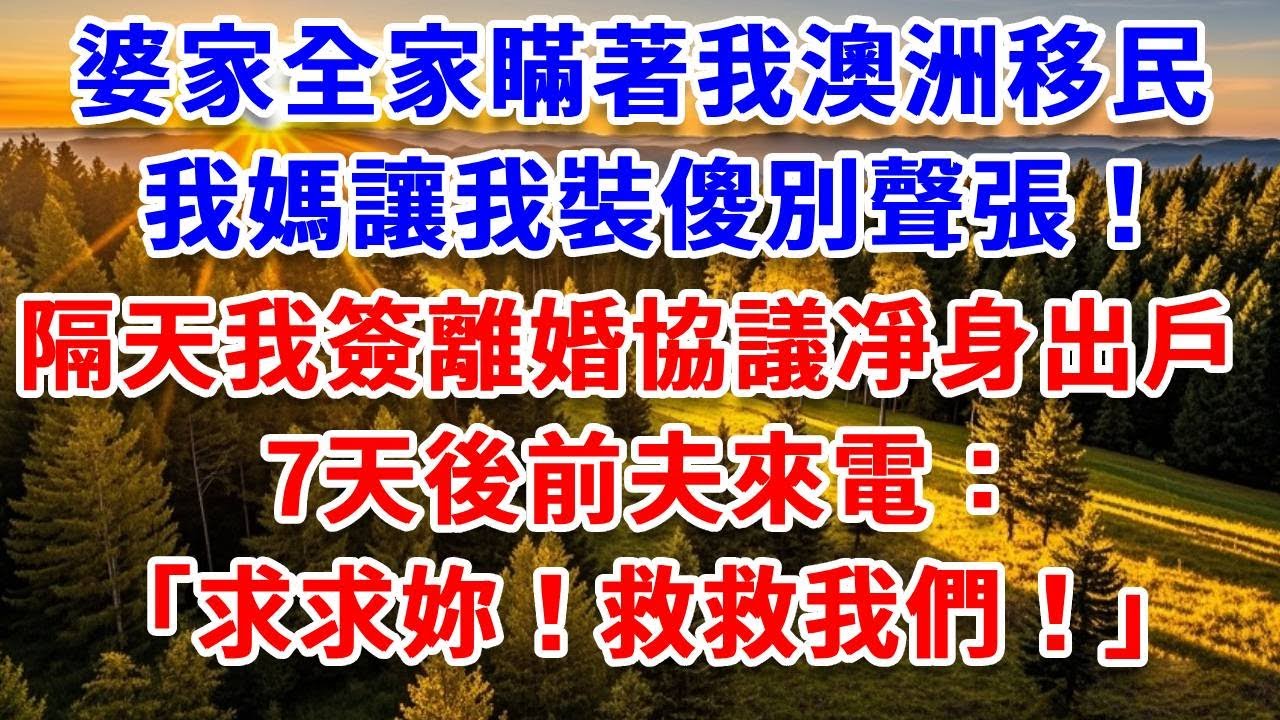 婆家全家瞞著我澳洲移民，我媽讓我裝傻別聲張！隔天我簽下離婚協議凈身出戶，7天後前夫來電：求求妳！救救我們！#思妤說故事#為人處世#生活經驗#情感故事#晚年哲理#說故事#完結文#原創故事