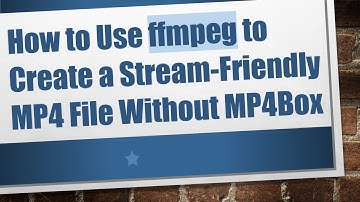 How to Use ffmpeg to Create a Stream-Friendly MP4 File Without MP4Box