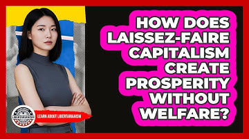 How Does Laissez-Faire Capitalism Create Prosperity Without Welfare? - Learn About Libertarianism