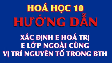 Hoá 10: Hướng dẫn xác định electron hoá trị, electron lớp ngoài cùng và xác định vị trí trong BTH