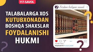 117-savol: Talabalarga xos kutubxonadan boshqa shaxslar foydalanishi hukmi