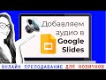 Гугл презентации и аудио: как правильно добавить аудиозапись в презентацию google slides.