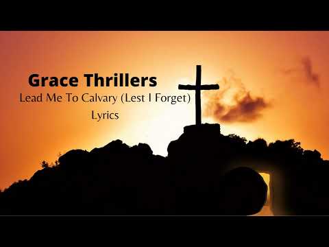 Lead Me to Calvary | Lest I Forget Lyrics - Grace Thrillers