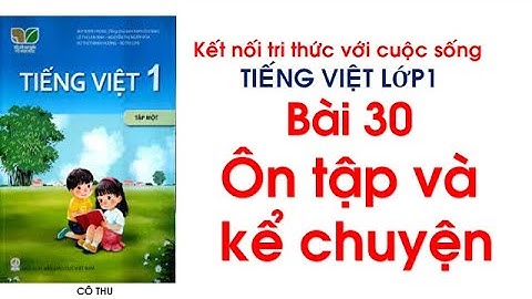 Tiếng Việt lớp 1 sách Kết nối tri thức với cuộc sống| Bài 30 : Ôn tập và kể chuyện| Cô Thu