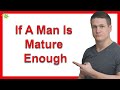 If A Man Is Mature Enough, He Will Definitely Do All Those Things