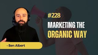 Speaking #228 Ben Albert - Marketing the Organic Way