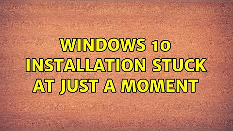 Windows 10 installation stuck at Just a moment