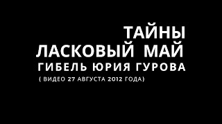 Тайны Ласковый Май. Гибель Юрия Гурова. ( видео 27 августа 2012 года) .