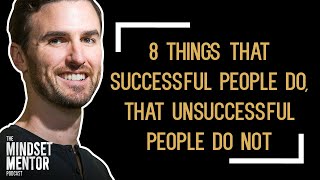 8 Things That Successful People Do, That Unsuccessful People Do Not | The Mindset Mentor Podcast