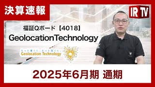 【IRTV 4018】Geolocation Technology/2025年6月期決算報告