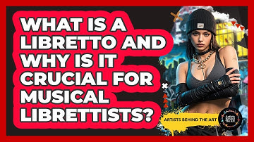 What Is A Libretto And Why Is It Crucial For Musical Librettists? - Artists Behind the Art