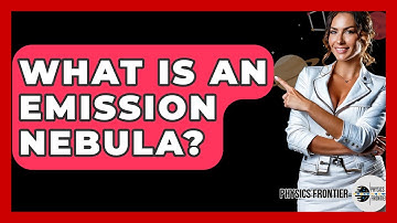 What Is An Emission Nebula? - Physics Frontier