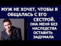 Истории из жизни Муж не хочет, чтобы я общалась с его сестрой  Она меня без