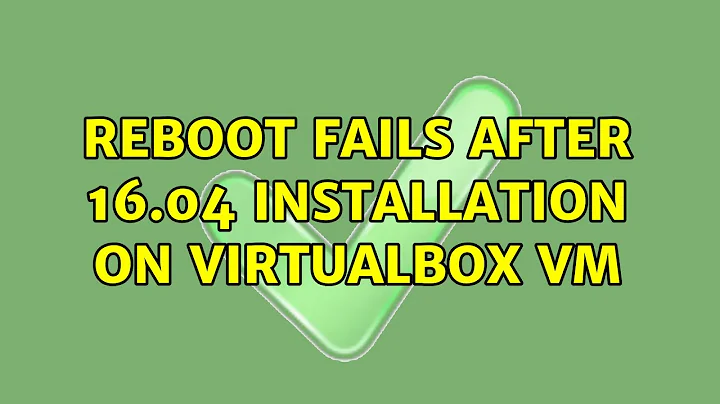 Ubuntu: Reboot fails after 16.04 installation on Virtualbox VM