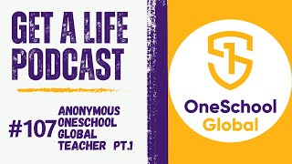 Get A Life Podcast Ep.107 with Anonymous OneSchool Global Teacher Part 1