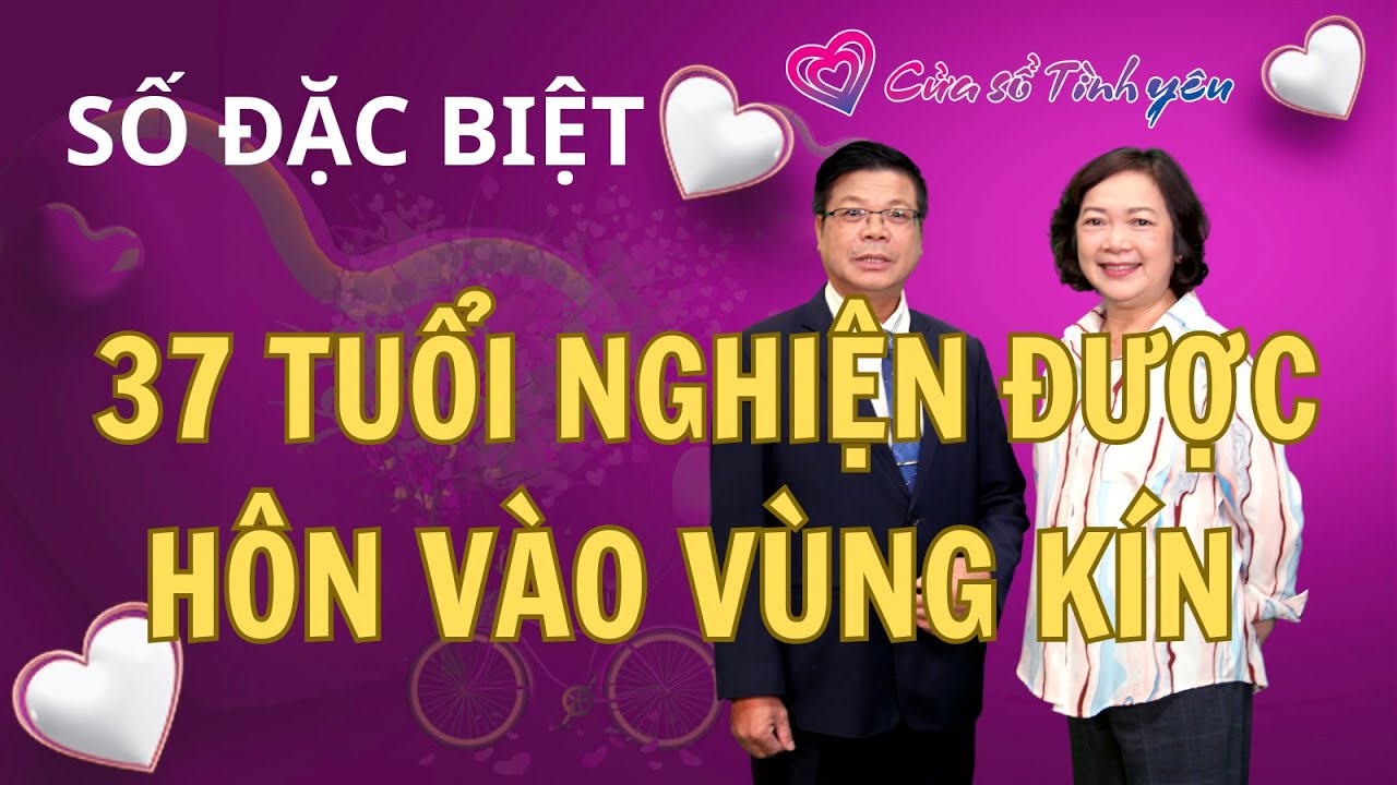 37 tuổi - Nghiện được hôn vào vùng kín | Cửa sổ tình yêu đặc biệt | Chuyên gia tâm lý Đinh Đoàn