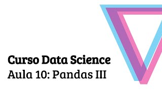 Aula 10: Pandas III - Introdução à Data Science com Python