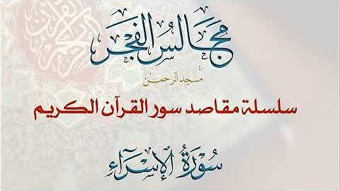 17-مقاصد سورة الاسراء وموضوعاتها- الجزء الأول- مجالس الفجر