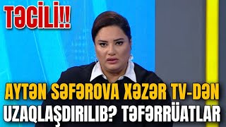 TƏCİLİ! Aytən Səfərova Xəzər TV-dən uzaqlaşdırılıb? AÇIQLAMA!!