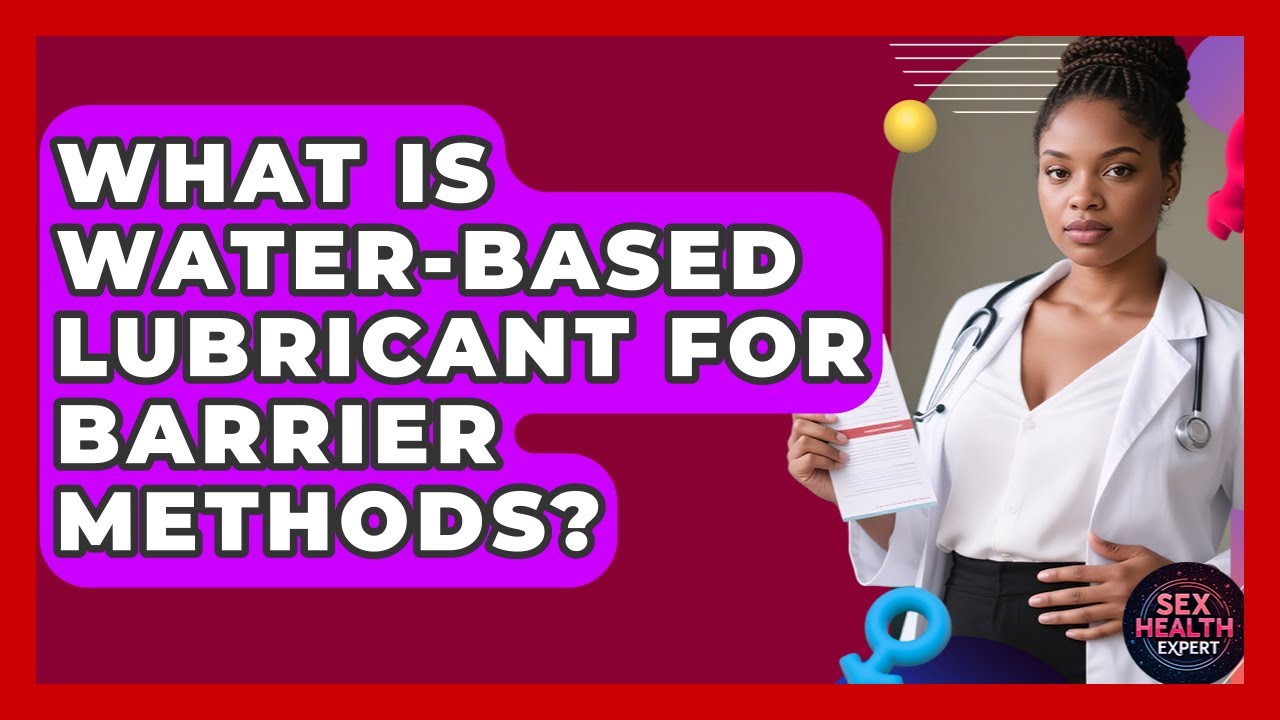 What Is Water-based Lubricant For Barrier Methods? - Sex Health Expert