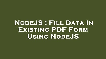 NodeJS : Fill Data In Existing PDF Form Using NodeJS