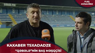 &quot;Gənclərə şans verdim. Bu gün 2 nəfər debüt etdi&quot; - Kaxaber Tsxadadze | FLEŞ MÜSAHİBƏ