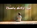 م ر وا أو لاد ك م ب الص لاة و ه م أب ن اء س ب ع س نين